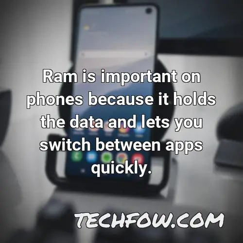 ram is important on phones because it holds the data and lets you switch between apps quickly