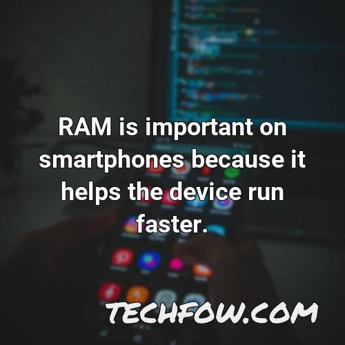 ram is important on smartphones because it helps the device run faster