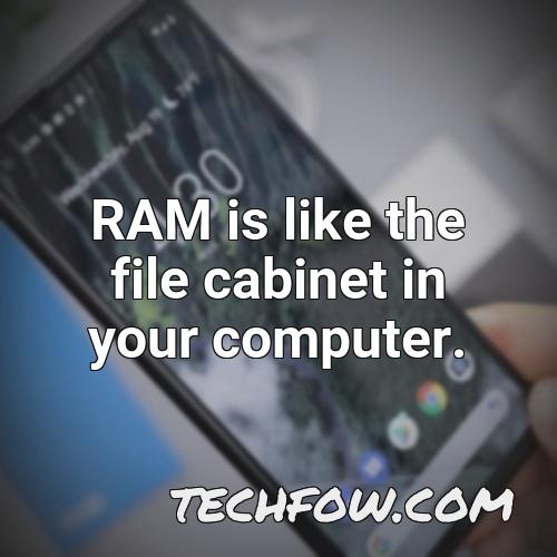 ram is like the file cabinet in your computer