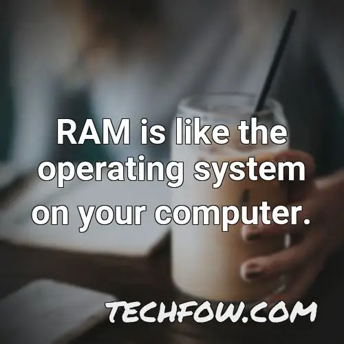 ram is like the operating system on your computer