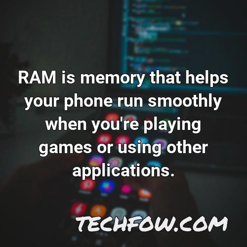 ram is memory that helps your phone run smoothly when you re playing games or using other applications