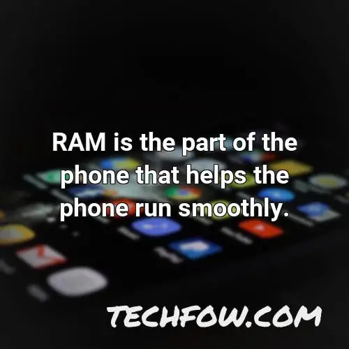 ram is the part of the phone that helps the phone run smoothly