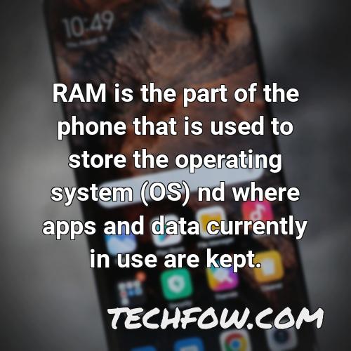 ram is the part of the phone that is used to store the operating system os nd where apps and data currently in use are kept 9