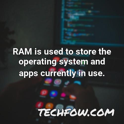 ram is used to store the operating system and apps currently in use