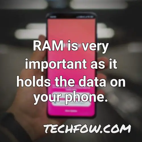 ram is very important as it holds the data on your phone 1