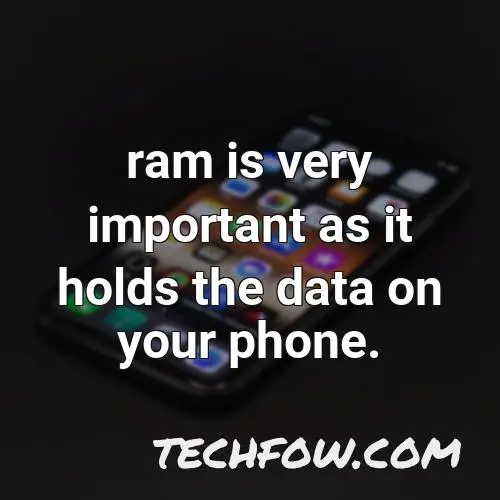 ram is very important as it holds the data on your phone 2