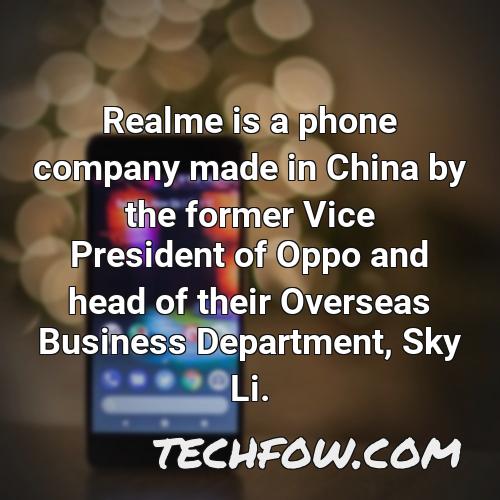 realme is a phone company made in china by the former vice president of oppo and head of their overseas business department sky li