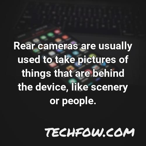 rear cameras are usually used to take pictures of things that are behind the device like scenery or people