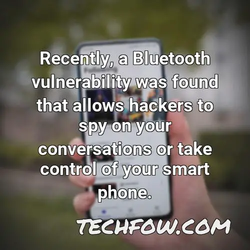 recently a bluetooth vulnerability was found that allows hackers to spy on your conversations or take control of your smart phone
