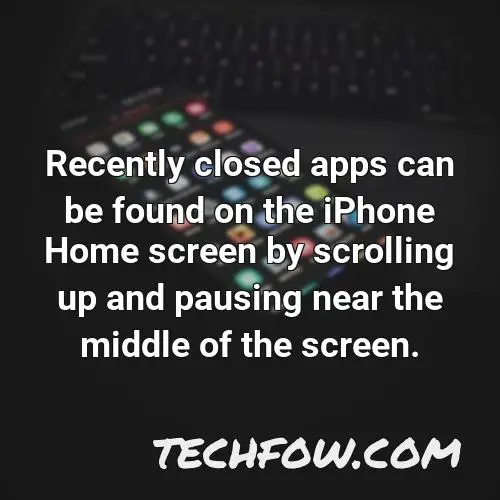 recently closed apps can be found on the iphone home screen by scrolling up and pausing near the middle of the screen