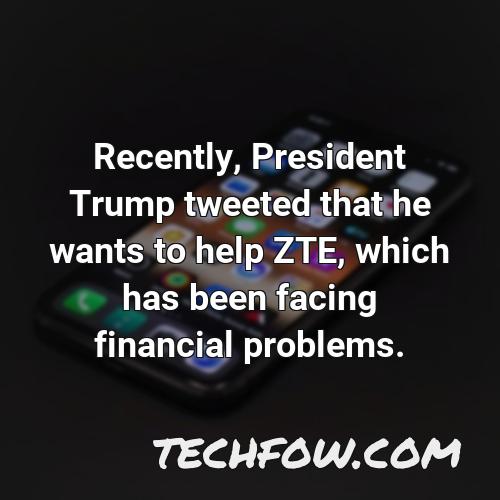 recently president trump tweeted that he wants to help zte which has been facing financial problems
