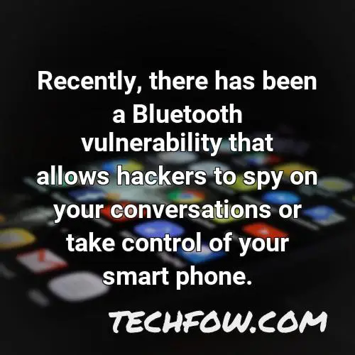 recently there has been a bluetooth vulnerability that allows hackers to spy on your conversations or take control of your smart phone