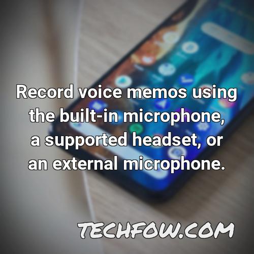 record voice memos using the built in microphone a supported headset or an external microphone