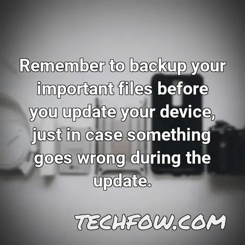 remember to backup your important files before you update your device just in case something goes wrong during the update