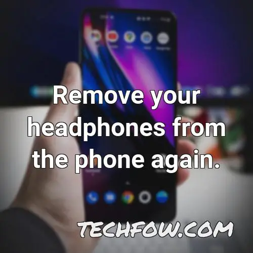 remove your headphones from the phone again