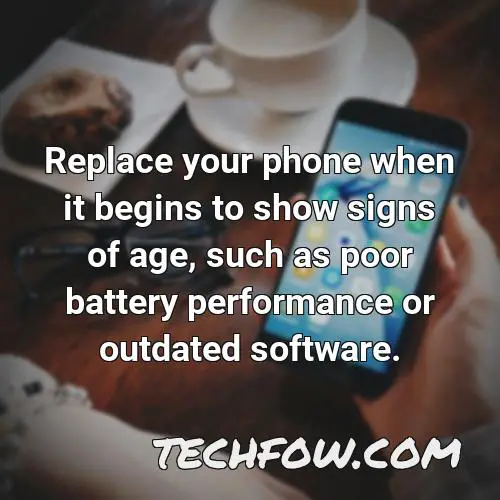 replace your phone when it begins to show signs of age such as poor battery performance or outdated software