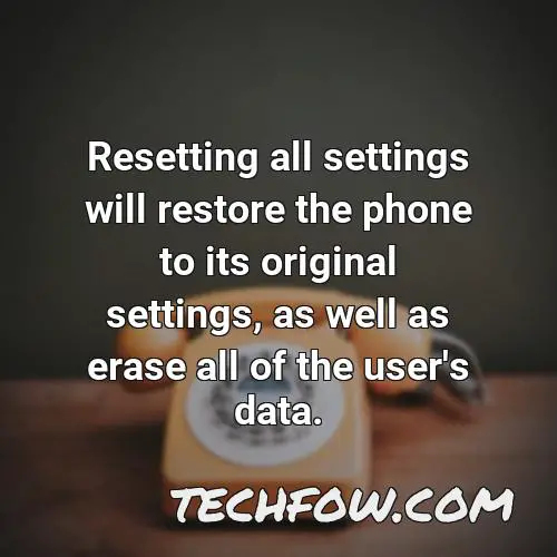 resetting all settings will restore the phone to its original settings as well as erase all of the user s data