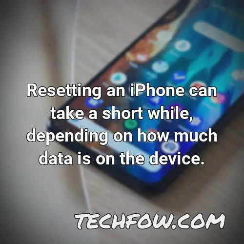 resetting an iphone can take a short while depending on how much data is on the device