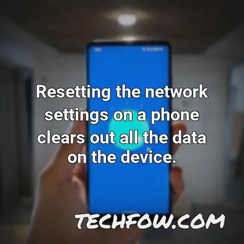 resetting the network settings on a phone clears out all the data on the device