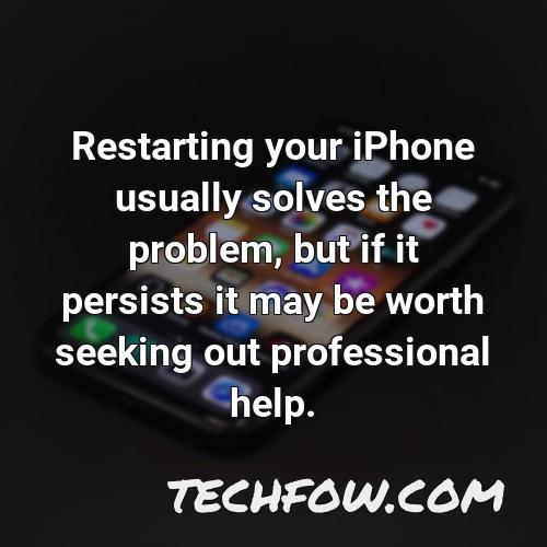 restarting your iphone usually solves the problem but if it persists it may be worth seeking out professional help