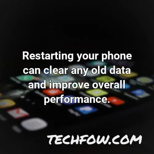 restarting your phone can clear any old data and improve overall performance