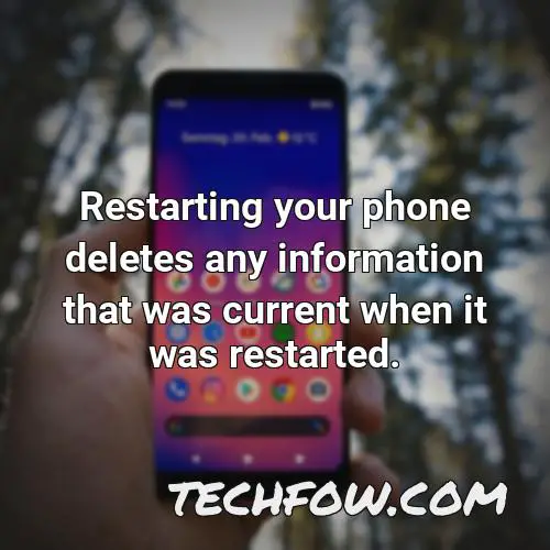 restarting your phone deletes any information that was current when it was restarted