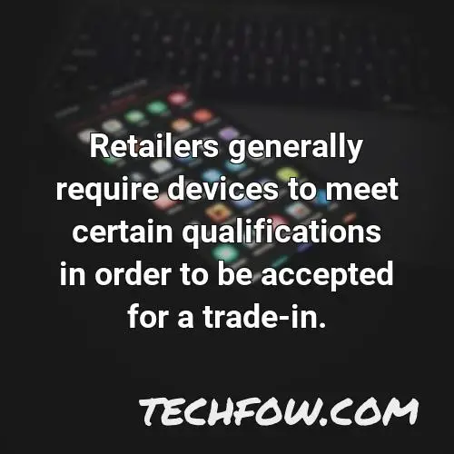 retailers generally require devices to meet certain qualifications in order to be accepted for a trade in