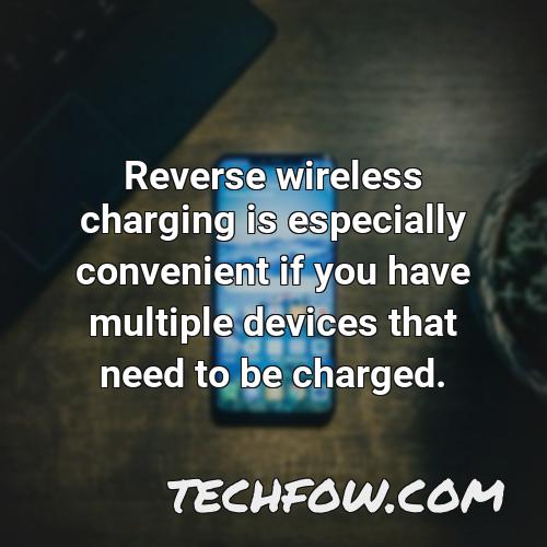 reverse wireless charging is especially convenient if you have multiple devices that need to be charged