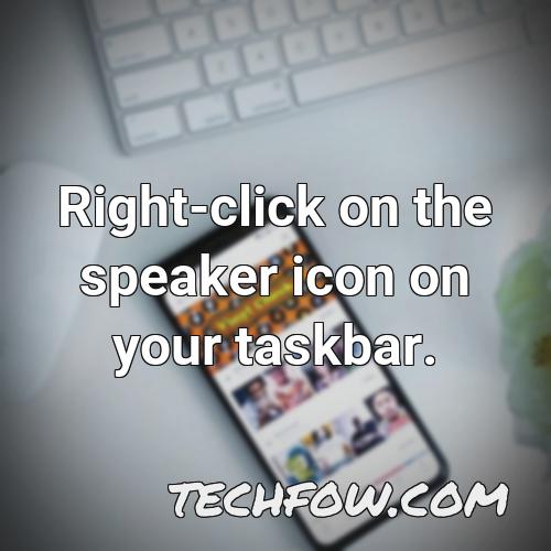 right click on the speaker icon on your taskbar