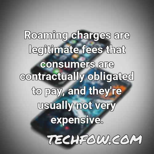 roaming charges are legitimate fees that consumers are contractually obligated to pay and they re usually not very