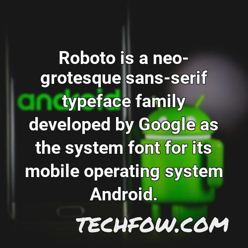 roboto is a neo grotesque sans serif typeface family developed by google as the system font for its mobile operating system android