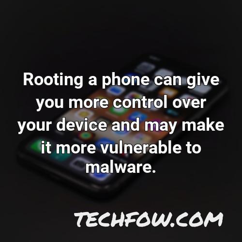rooting a phone can give you more control over your device and may make it more vulnerable to malware