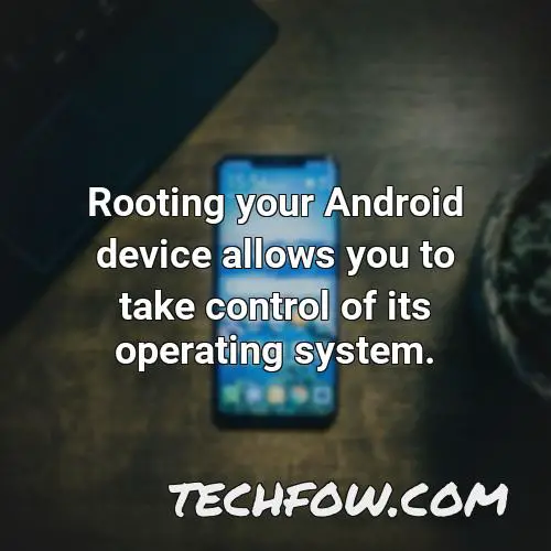 rooting your android device allows you to take control of its operating system