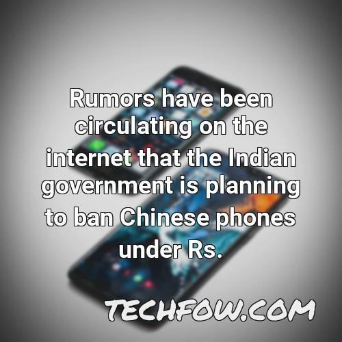 rumors have been circulating on the internet that the indian government is planning to ban chinese phones under rs