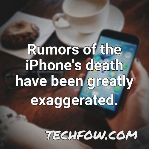 rumors of the iphone s death have been greatly
