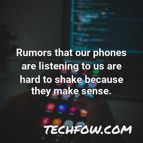 rumors that our phones are listening to us are hard to shake because they make sense