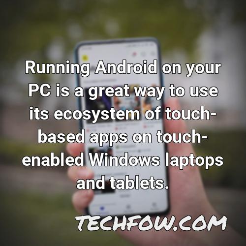 running android on your pc is a great way to use its ecosystem of touch based apps on touch enabled windows laptops and tablets