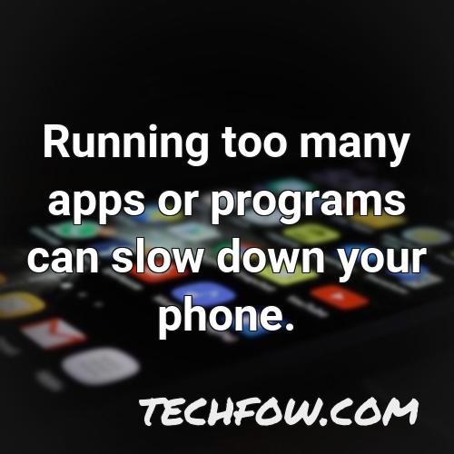 running too many apps or programs can slow down your phone