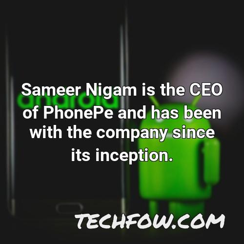 sameer nigam is the ceo of phonepe and has been with the company since its inception
