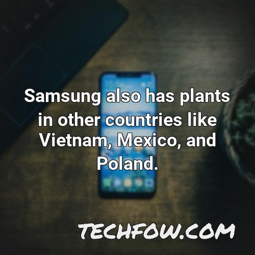 samsung also has plants in other countries like vietnam mexico and poland