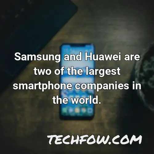 samsung and huawei are two of the largest smartphone companies in the world