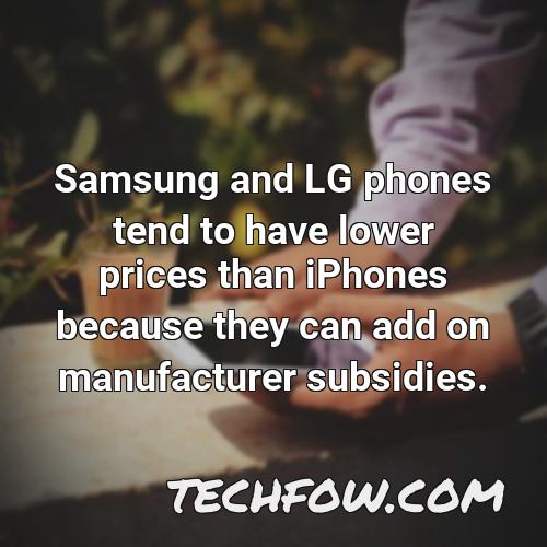 samsung and lg phones tend to have lower prices than iphones because they can add on manufacturer subsidies