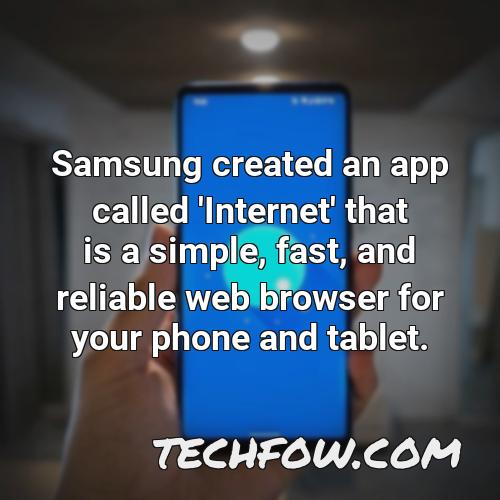 samsung created an app called internet that is a simple fast and reliable web browser for your phone and tablet