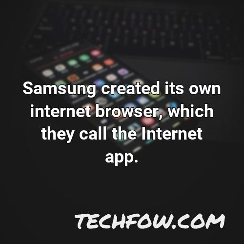 samsung created its own internet browser which they call the internet app