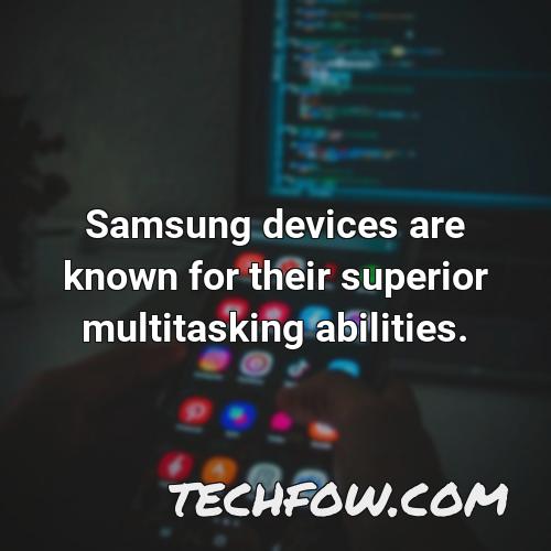 samsung devices are known for their superior multitasking abilities