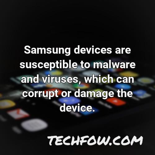 samsung devices are susceptible to malware and viruses which can corrupt or damage the device