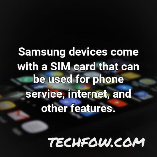 samsung devices come with a sim card that can be used for phone service internet and other features