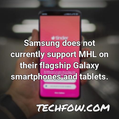 samsung does not currently support mhl on their flagship galaxy smartphones and tablets