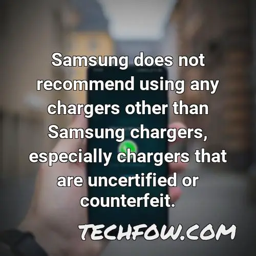 samsung does not recommend using any chargers other than samsung chargers especially chargers that are uncertified or counterfeit 2