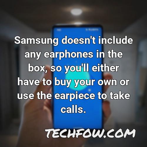 samsung doesn t include any earphones in the box so you ll either have to buy your own or use the earpiece to take calls